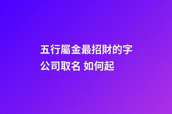 五行屬金最招財的字公司取名 如何起-第1張-公司起名-玄機派